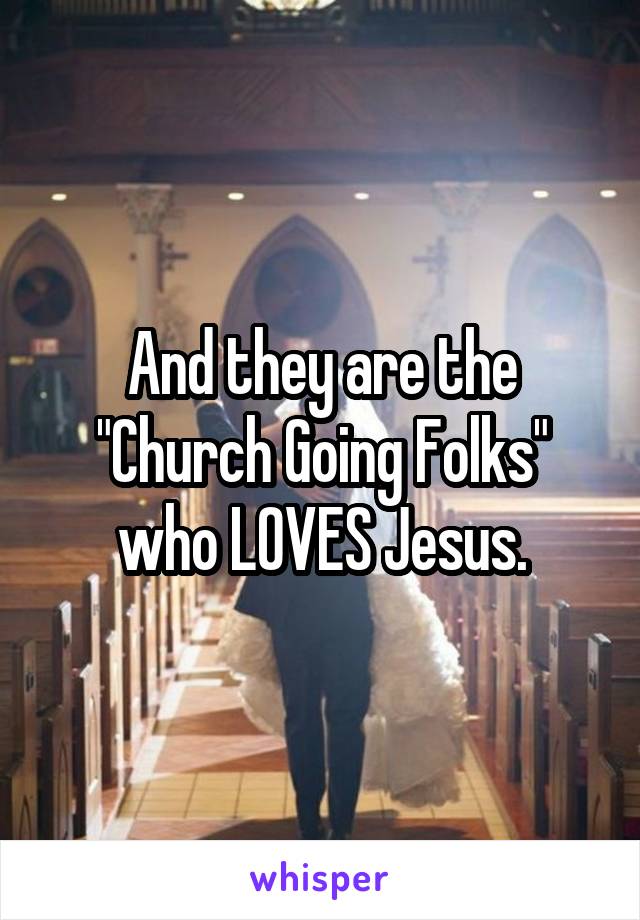 And they are the "Church Going Folks" who LOVES Jesus.