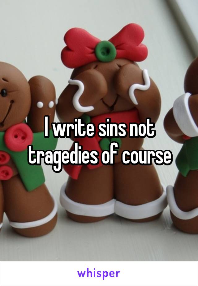 I write sins not tragedies of course