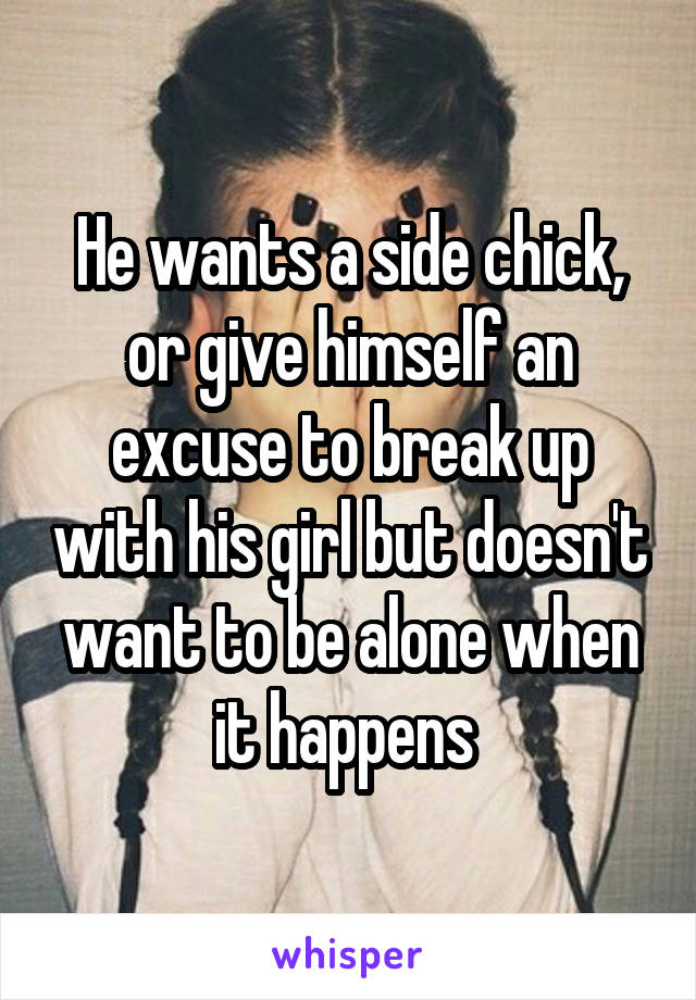 He wants a side chick, or give himself an excuse to break up with his girl but doesn't want to be alone when it happens 