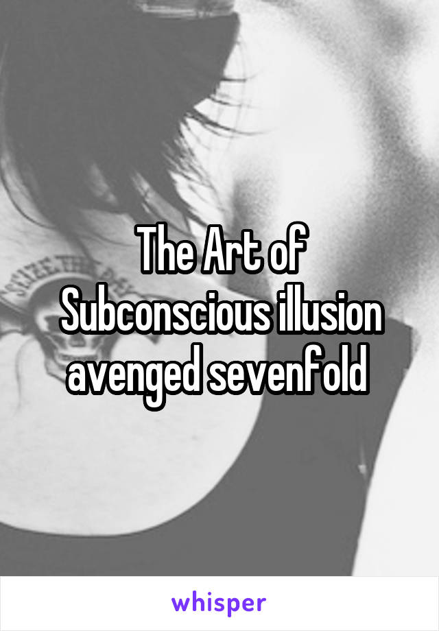 The Art of Subconscious illusion avenged sevenfold 