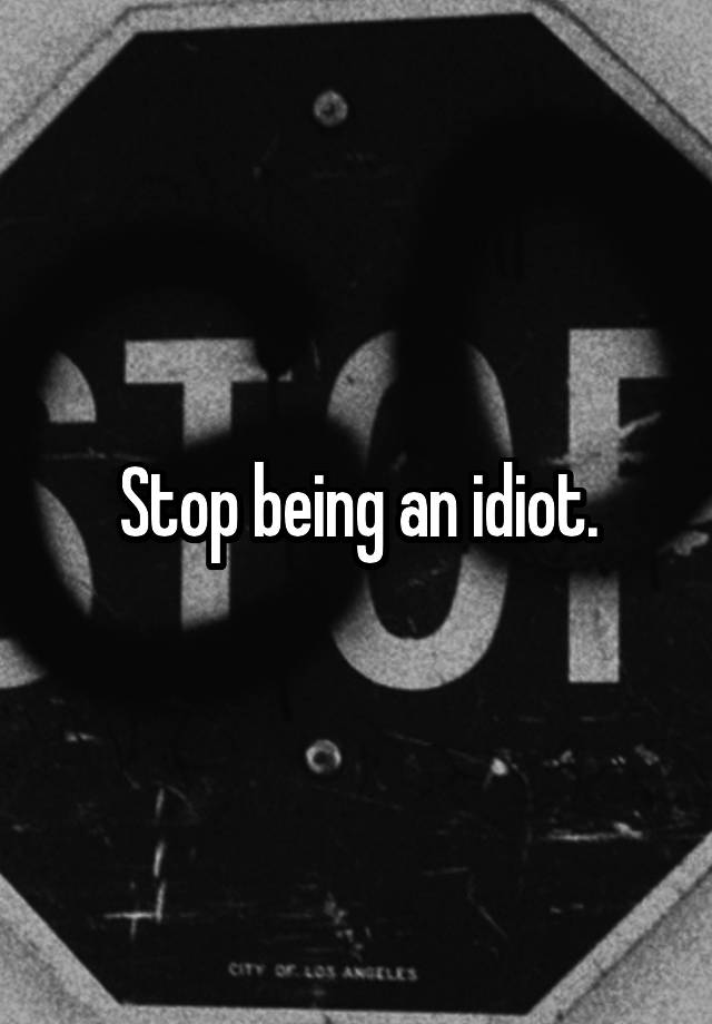 stop-being-an-idiot