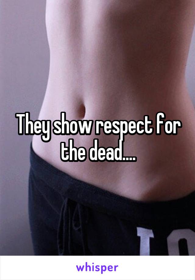They show respect for the dead....