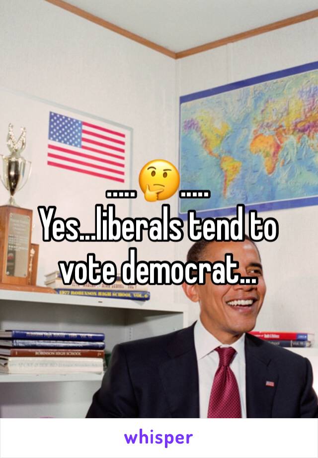 .....🤔.....
Yes...liberals tend to vote democrat...