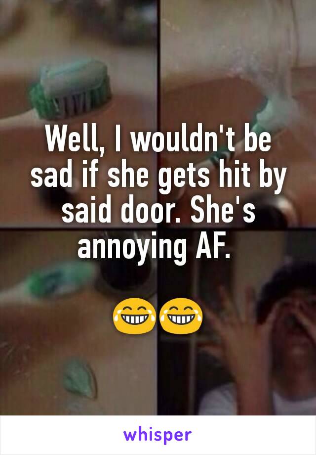 Well, I wouldn't be sad if she gets hit by said door. She's annoying AF. 

😂😂