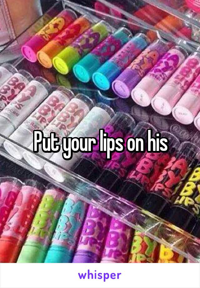 Put your lips on his
