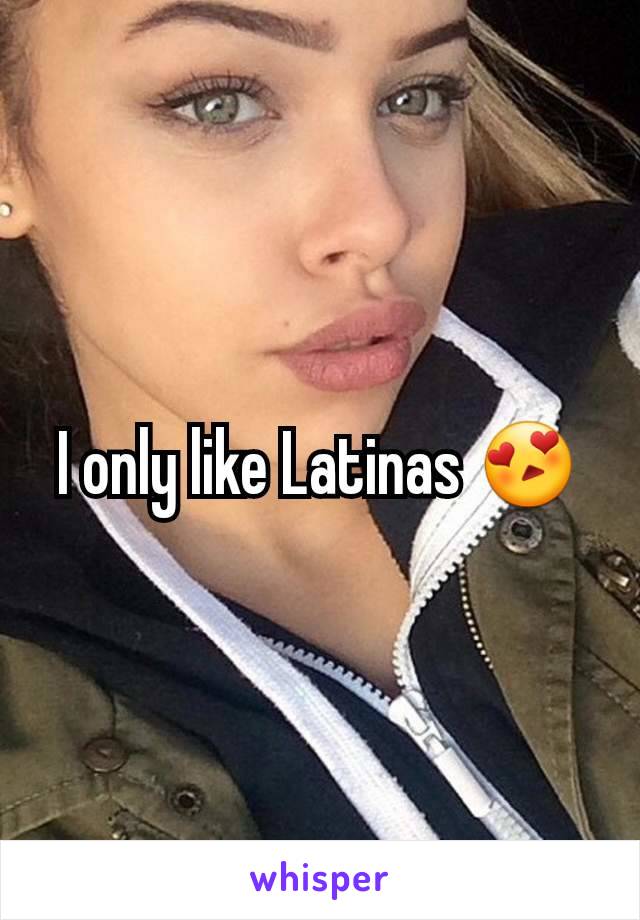 I only like Latinas 😍