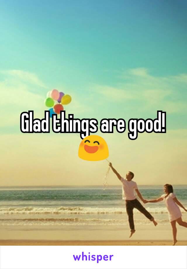 Glad things are good! 😄