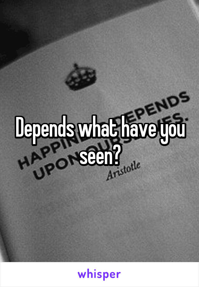 Depends what have you seen?