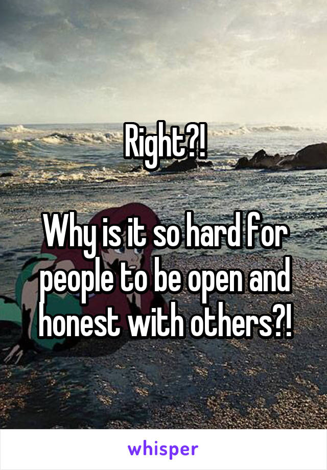 Right?!

Why is it so hard for people to be open and honest with others?!