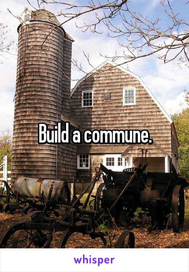 Build a commune.