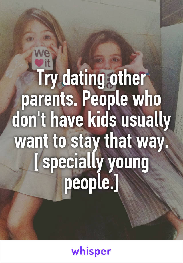 Try dating other parents. People who don't have kids usually want to stay that way. [ specially young people.]