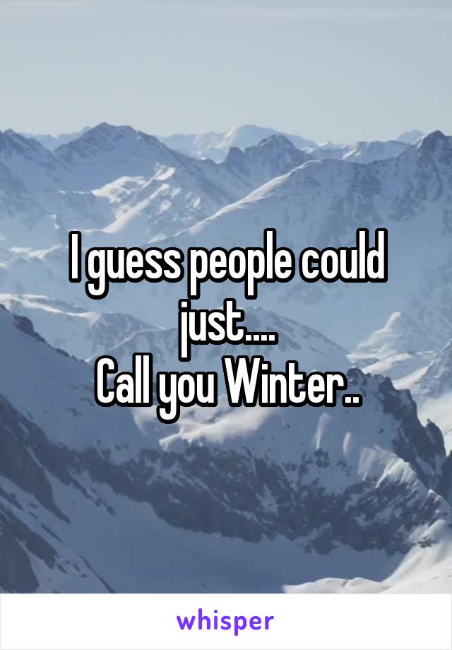 I guess people could just....
Call you Winter..