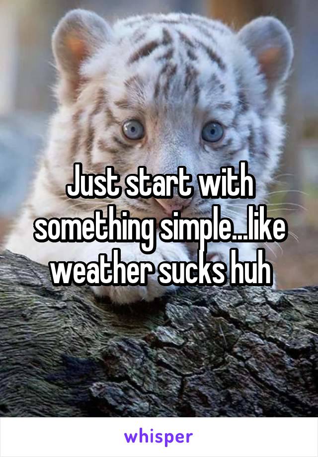Just start with something simple...like weather sucks huh