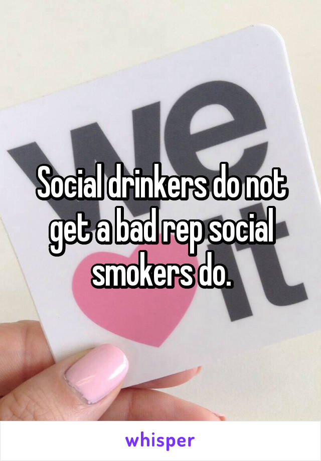 Social drinkers do not get a bad rep social smokers do.