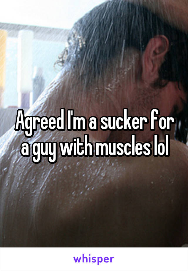 Agreed I'm a sucker for a guy with muscles lol