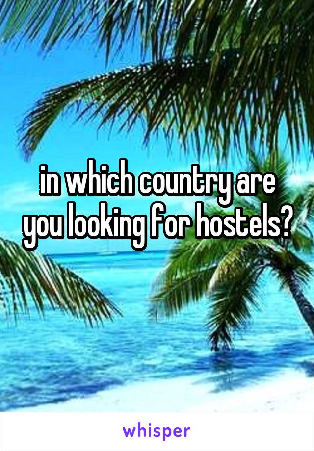 in which country are you looking for hostels? 