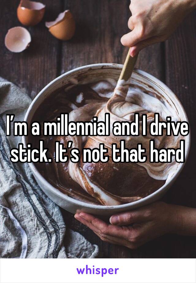 I’m a millennial and I drive stick. It’s not that hard 
