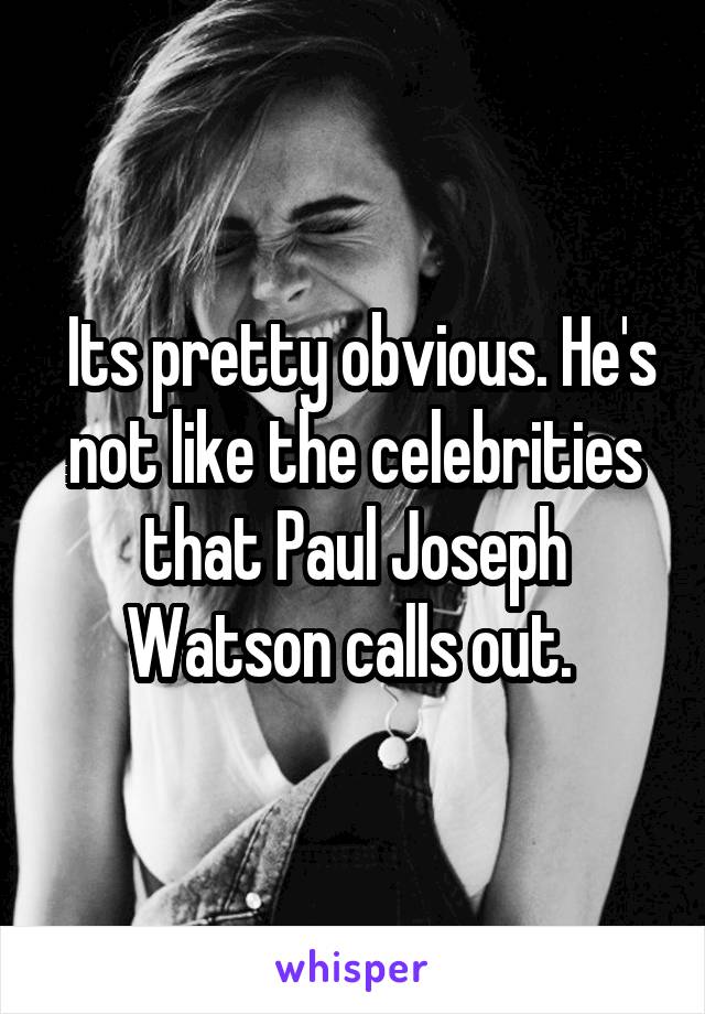  Its pretty obvious. He's not like the celebrities that Paul Joseph Watson calls out. 