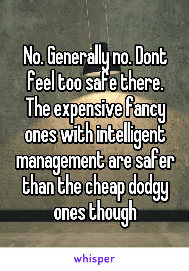 No. Generally no. Dont feel too safe there.
The expensive fancy ones with intelligent management are safer than the cheap dodgy ones though