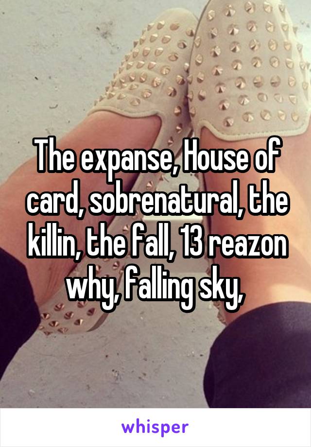 The expanse, House of card, sobrenatural, the killin, the fall, 13 reazon why, falling sky, 