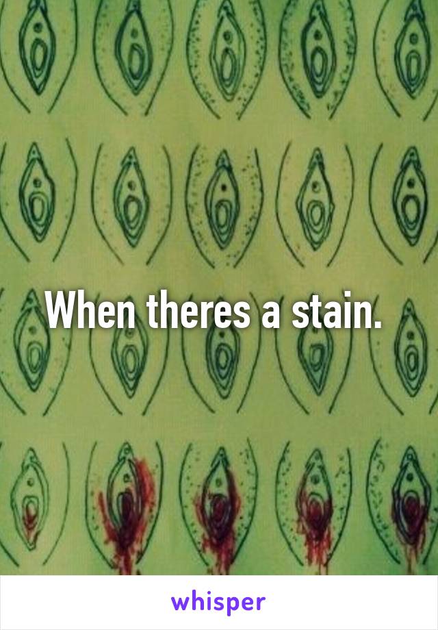 When theres a stain. 