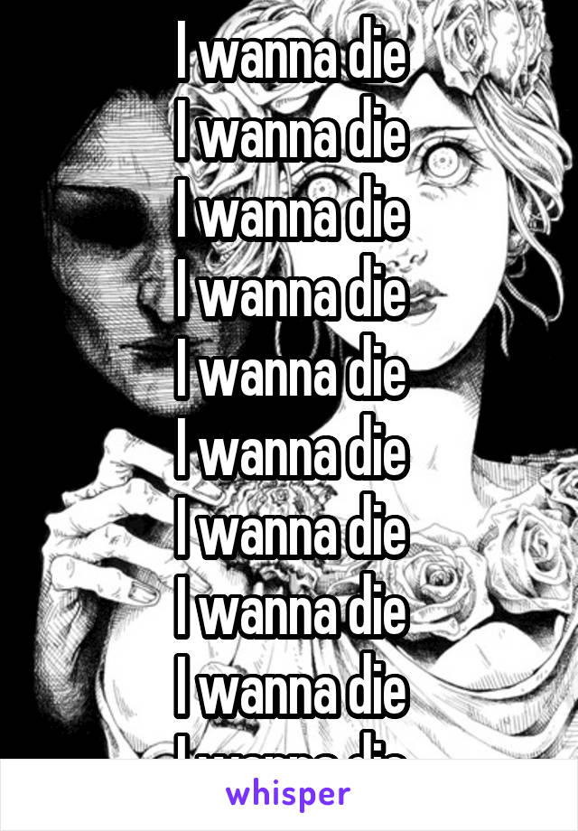 I wanna на русском. I wanna die. I wanna die wanna die. Картинка i wanna die. I wanna die перевод.