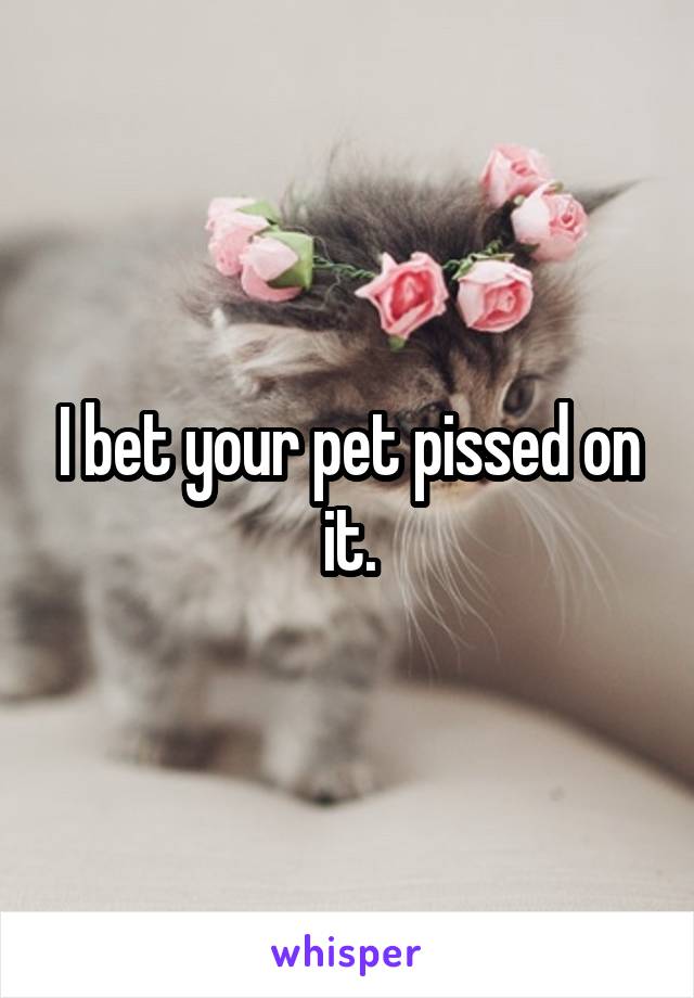 I bet your pet pissed on it.