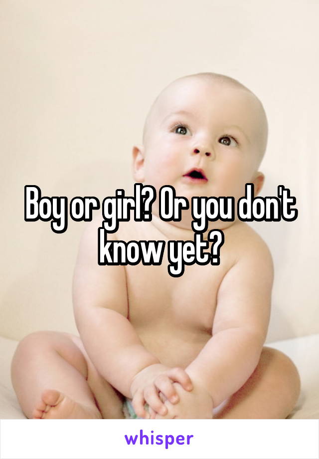 Boy or girl? Or you don't know yet?