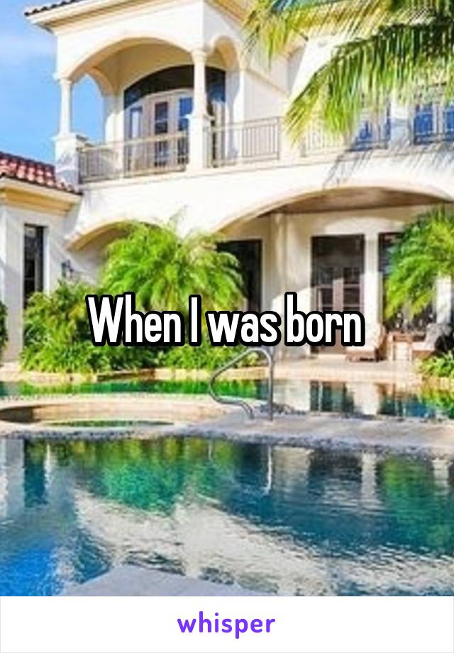 When I was born 