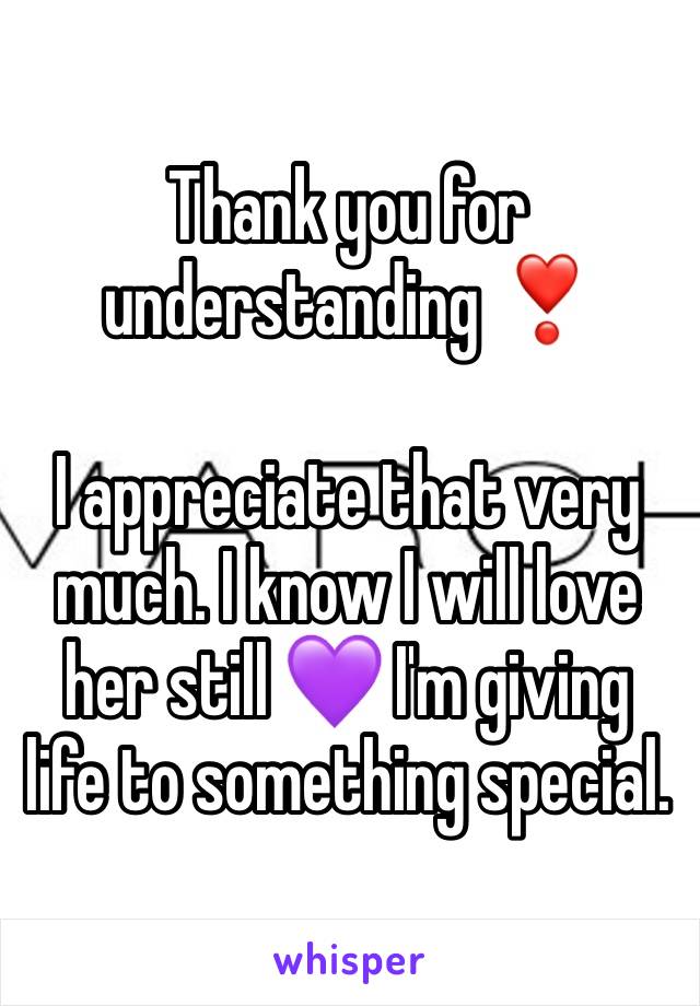 Thank you for understanding ❣️

I appreciate that very much. I know I will love her still 💜 I'm giving life to something special.