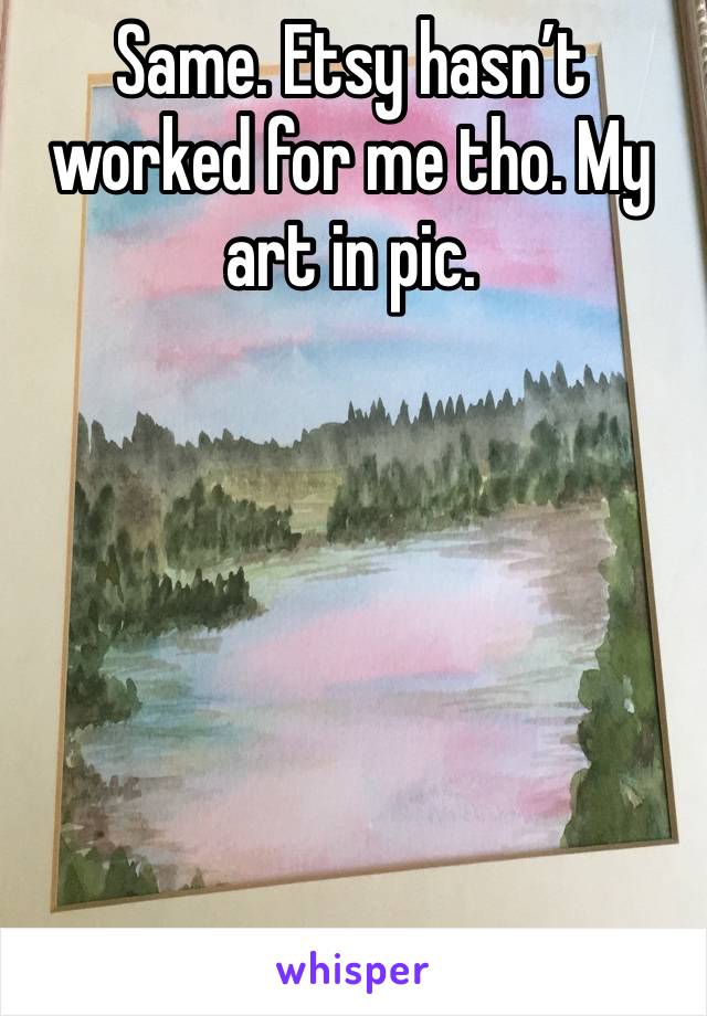 Same. Etsy hasn’t worked for me tho. My art in pic.