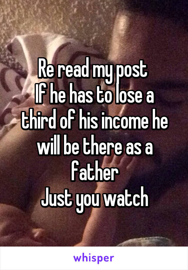 Re read my post 
If he has to lose a third of his income he will be there as a father
Just you watch