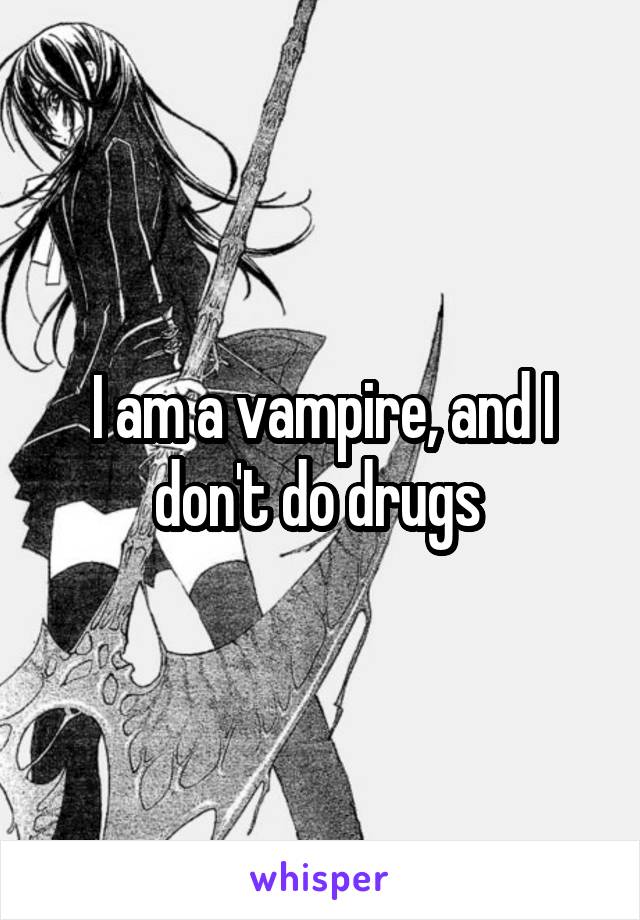 I am a vampire, and I don't do drugs 