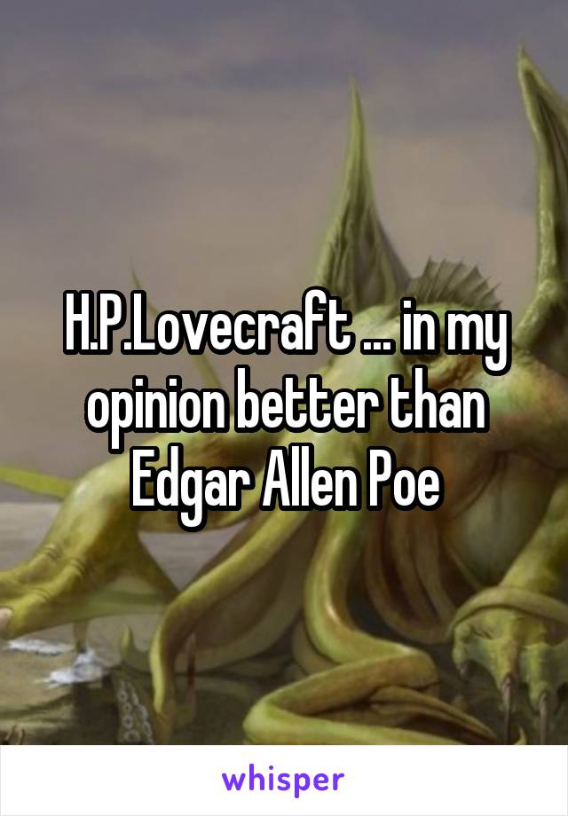 H.P.Lovecraft ... in my opinion better than Edgar Allen Poe