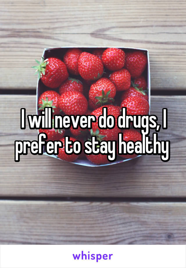 I will never do drugs, I prefer to stay healthy 