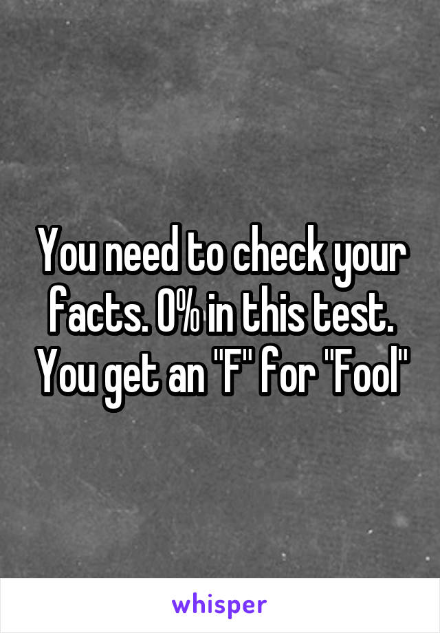You need to check your facts. 0% in this test. You get an "F" for "Fool"