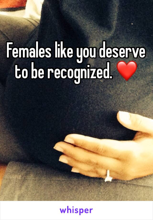 Females like you deserve to be recognized. ❤️