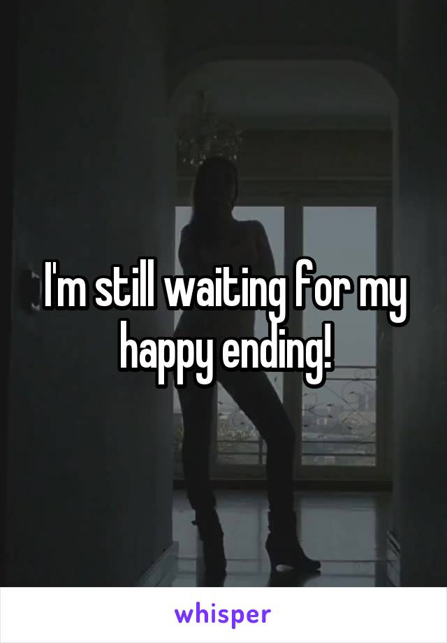 I'm still waiting for my happy ending!