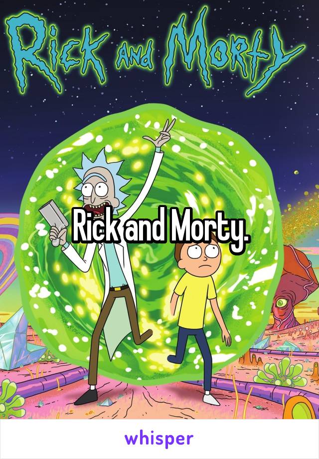 Rick and Morty.