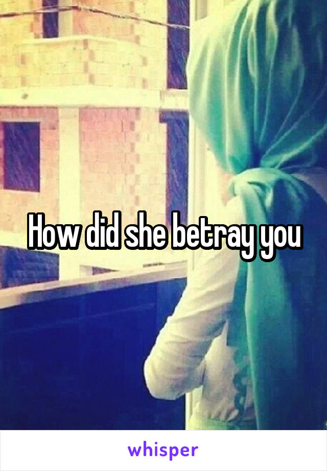 How did she betray you