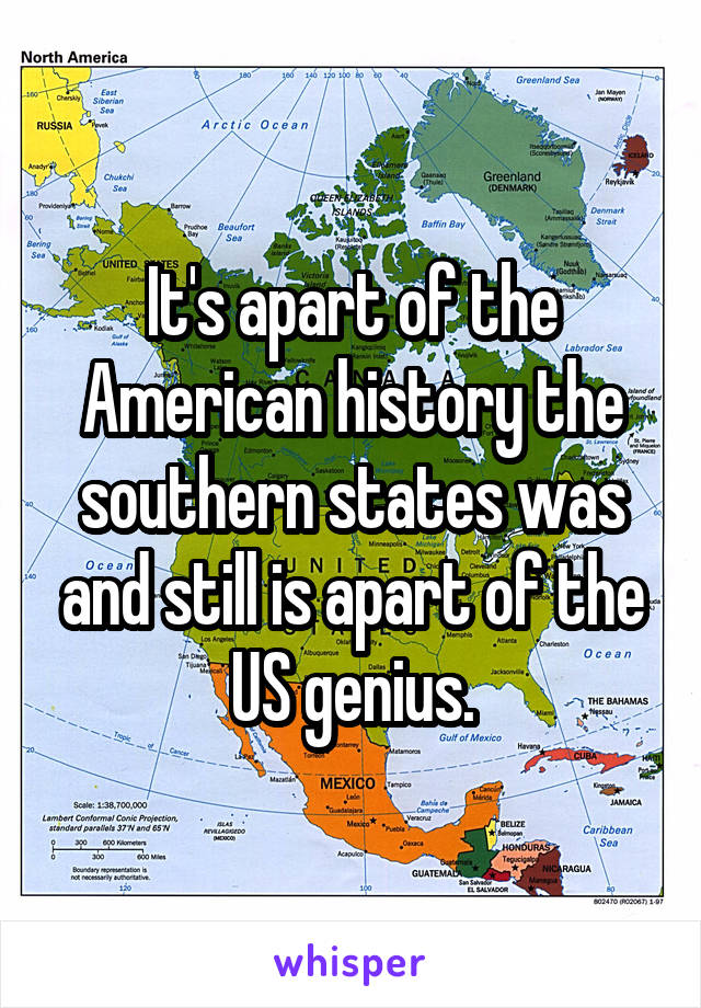It's apart of the American history the southern states was and still is apart of the US genius.