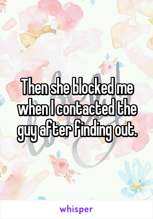 Then she blocked me when I contacted the guy after finding out.