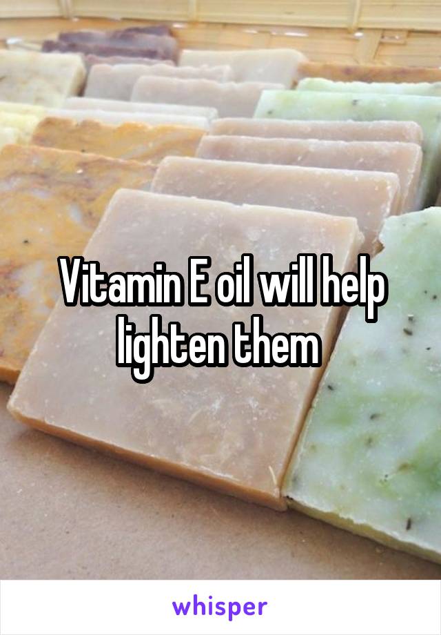 Vitamin E oil will help lighten them 