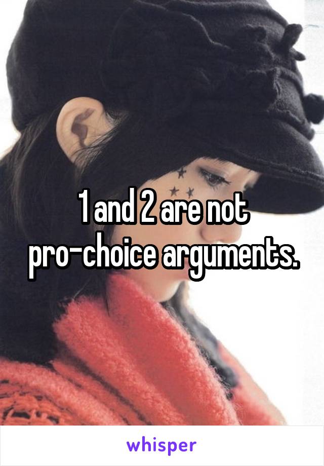 1 and 2 are not pro-choice arguments.