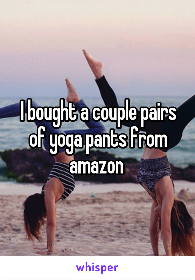 I bought a couple pairs of yoga pants from amazon 