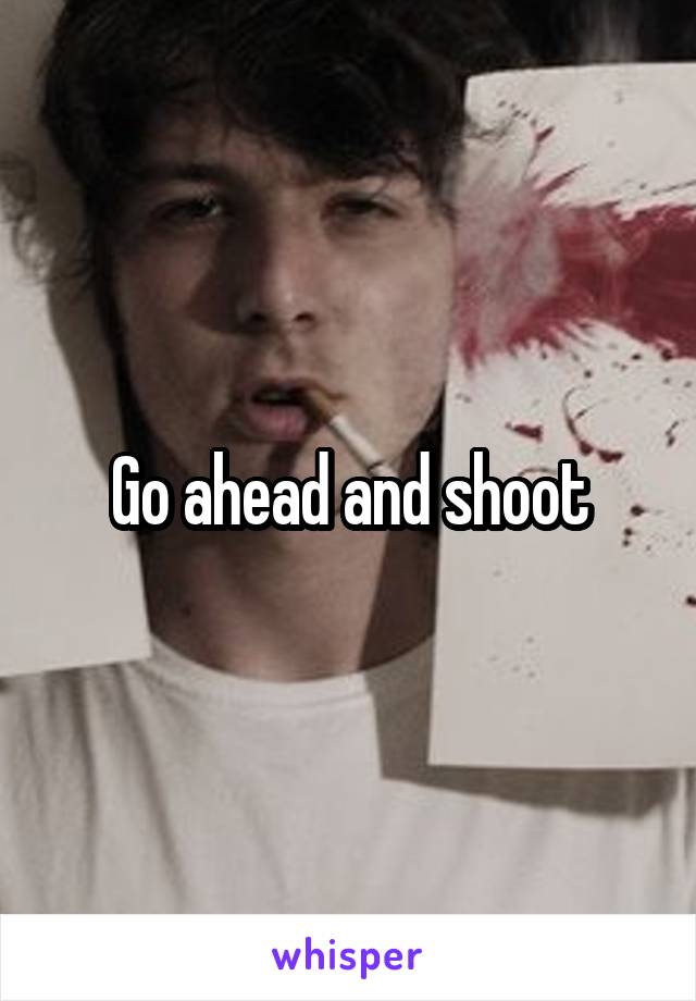 Go ahead and shoot