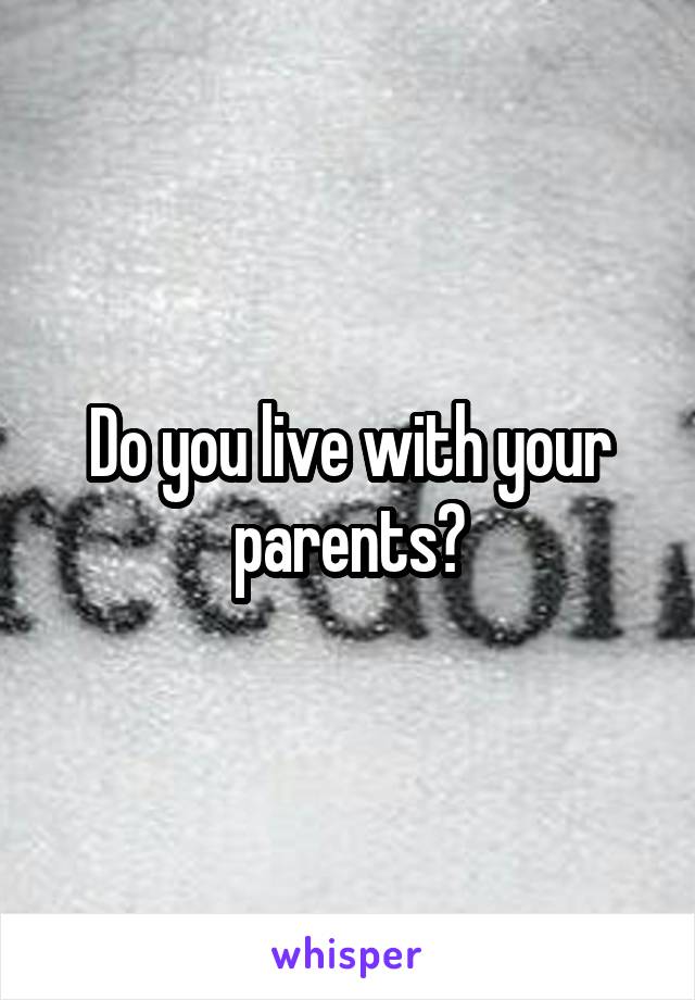 Do you live with your parents?