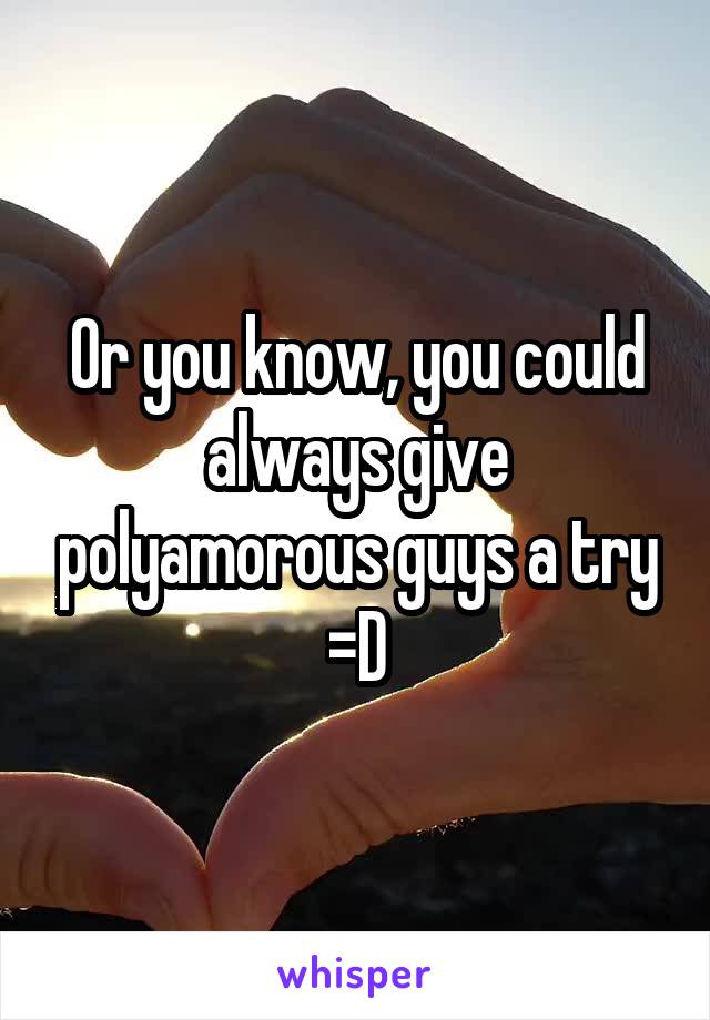 Or you know, you could always give polyamorous guys a try =D