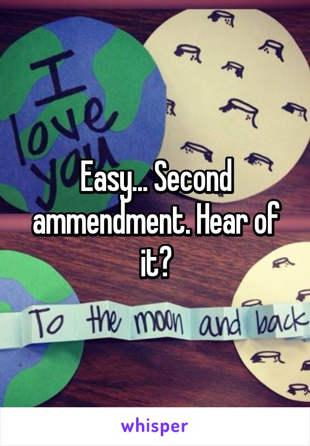 Easy... Second ammendment. Hear of it?