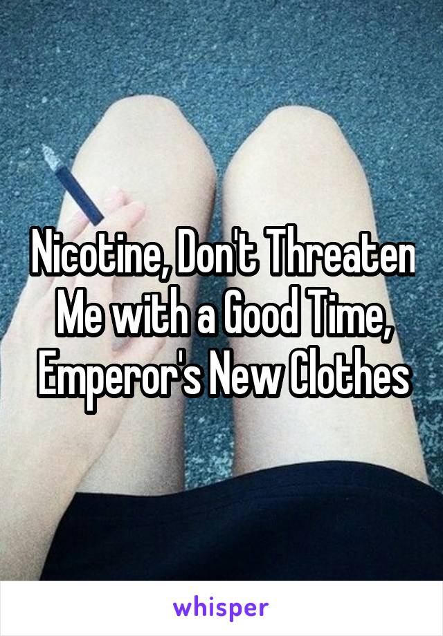 Nicotine, Don't Threaten Me with a Good Time, Emperor's New Clothes
